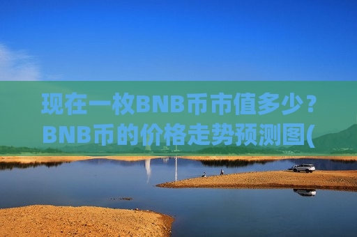 现在一枚BNB币市值多少?BNB币的价格走势预测图(现价5022.72元)-第1张图片-币圈网 现在一枚BNB币市值多少?BNB币的价格走势预测图(现价5022.72元)-第1张图片-币圈网