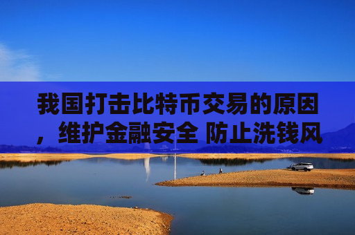 我国打击比特币交易的原因,维护金融安全 防止洗钱风险-第1张图片-币圈网 我国打击比特币交易的原因,维护金融安全 防止洗钱风险-第1张图片-币圈网