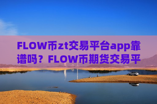 FLOW币zt交易平台app靠谱吗?FLOW币期货交易平台app官网-第1张图片-币圈网 FLOW币zt交易平台app靠谱吗?FLOW币期货交易平台app官网-第1张图片-币圈网