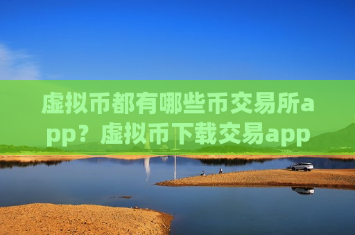 虚拟币都有哪些币交易所app?虚拟币下载交易app-第1张图片-币圈网 虚拟币都有哪些币交易所app?虚拟币下载交易app-第1张图片-币圈网