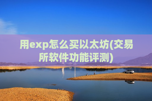 用exp怎么买以太坊(交易所软件功能评测)-第1张图片-币圈网 用exp怎么买以太坊(交易所软件功能评测)-第1张图片-币圈网