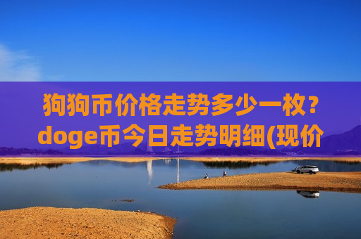 狗狗币价格走势多少一枚?doge币今日走势明细(现价2.9612元)-第1张图片-币圈网 狗狗币价格走势多少一枚?doge币今日走势明细(现价2.9612元)-第1张图片-币圈网