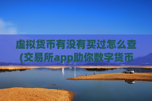虚拟货币有没有买过怎么查(交易所app助你数字货币交易)-第1张图片-币圈网 虚拟货币有没有买过怎么查(交易所app助你数字货币交易)-第1张图片-币圈网