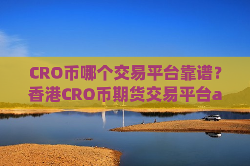CRO币哪个交易平台靠谱?香港CRO币期货交易平台app-第1张图片-币圈网 CRO币哪个交易平台靠谱?香港CRO币期货交易平台app-第1张图片-币圈网
