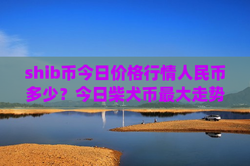 shib币今日价格行情人民币多少?今日柴犬币最大走势(现价0.00019311元)-第1张图片-币圈网 shib币今日价格行情人民币多少?今日柴犬币最大走势(现价0.00019311元)-第1张图片-币圈网