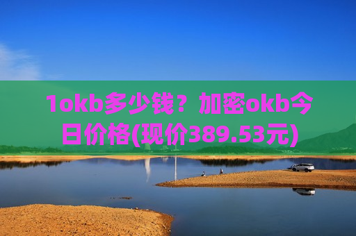 1okb多少钱?加密okb今日价格(现价389.53元)-第1张图片-币圈网 1okb多少钱?加密okb今日价格(现价389.53元)-第1张图片-币圈网