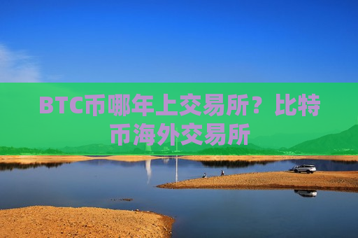 BTC币哪年上交易所?比特币海外交易所-第1张图片-币圈网 BTC币哪年上交易所?比特币海外交易所-第1张图片-币圈网