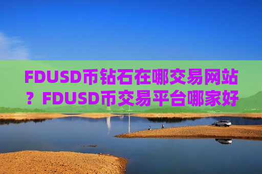 FDUSD币钻石在哪交易网站?FDUSD币交易平台哪家好-第1张图片-币圈网 FDUSD币钻石在哪交易网站?FDUSD币交易平台哪家好-第1张图片-币圈网