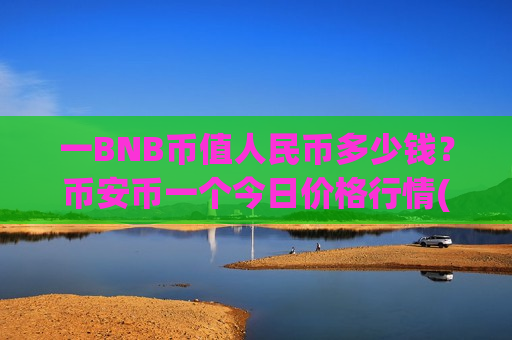 一BNB币值人民币多少钱?币安币一个今日价格行情(现价5033.29元)-第1张图片-币圈网 一BNB币值人民币多少钱?币安币一个今日价格行情(现价5033.29元)-第1张图片-币圈网