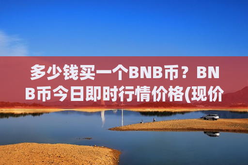 多少钱买一个BNB币?BNB币今日即时行情价格(现价5447.61元)-第1张图片-币圈网 多少钱买一个BNB币?BNB币今日即时行情价格(现价5447.61元)-第1张图片-币圈网