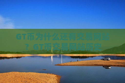 GT币为什么还有交易网站？GT币交易网站历史-第1张图片-币圈网