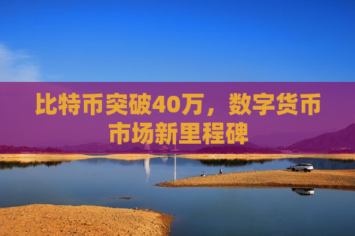比特币突破40万,数字货币市场新里程碑-第1张图片-币圈网 比特币突破40万,数字货币市场新里程碑-第1张图片-币圈网