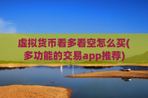 虚拟货币看多看空怎么买(多功能的交易app推荐)-第1张图片-币圈网 虚拟货币看多看空怎么买(多功能的交易app推荐)-第1张图片-币圈网