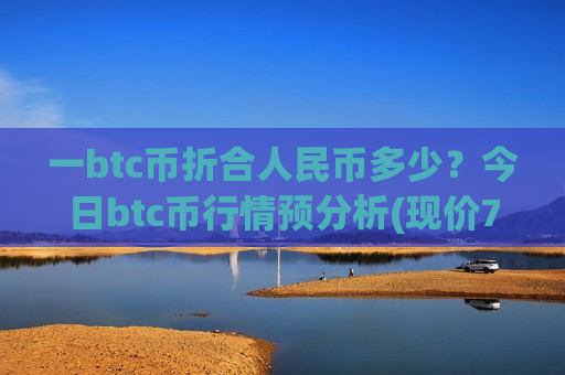 一btc币折合人民币多少?今日btc币行情预分析(现价703201.82元)-第1张图片-币圈网 一btc币折合人民币多少?今日btc币行情预分析(现价703201.82元)-第1张图片-币圈网