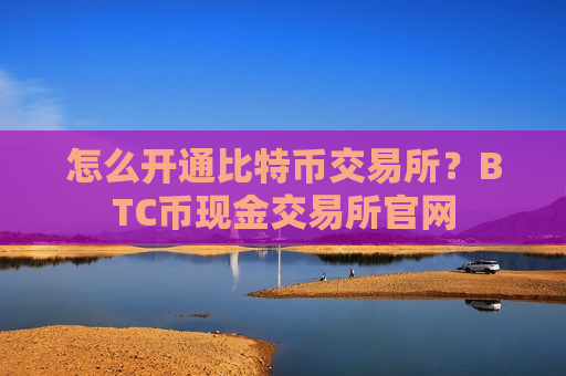 怎么开通比特币交易所?BTC币现金交易所官网-第1张图片-币圈网 怎么开通比特币交易所?BTC币现金交易所官网-第1张图片-币圈网