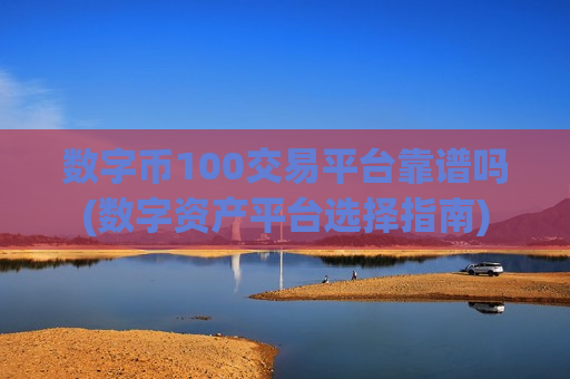 数字币100交易平台靠谱吗(数字资产平台选择指南)-第1张图片-币圈网 数字币100交易平台靠谱吗(数字资产平台选择指南)-第1张图片-币圈网