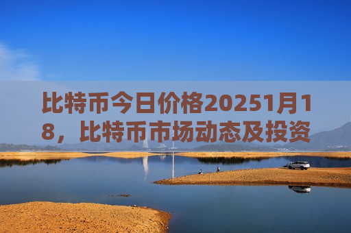 比特币今日价格20251月18,比特币市场动态及投资分析-第1张图片-币圈网 比特币今日价格20251月18,比特币市场动态及投资分析-第1张图片-币圈网