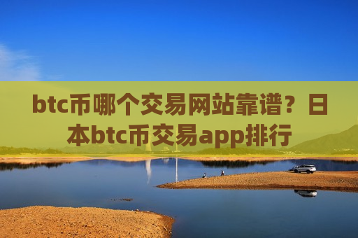 btc币哪个交易网站靠谱?日本btc币交易app排行-第1张图片-币圈网 btc币哪个交易网站靠谱?日本btc币交易app排行-第1张图片-币圈网