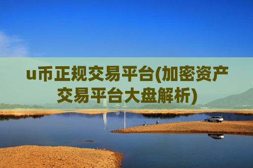 u币正规交易平台(加密资产交易平台大盘解析)-第1张图片-币圈网 u币正规交易平台(加密资产交易平台大盘解析)-第1张图片-币圈网