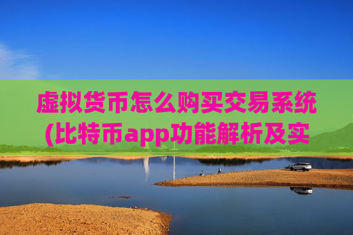 虚拟货币怎么购买交易系统(比特币app功能解析及实用技巧)-第1张图片-币圈网 虚拟货币怎么购买交易系统(比特币app功能解析及实用技巧)-第1张图片-币圈网