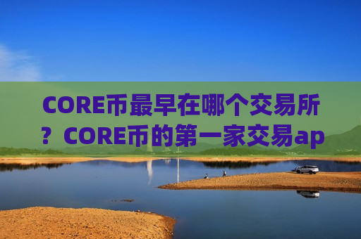 CORE币最早在哪个交易所?CORE币的第一家交易app-第1张图片-币圈网 CORE币最早在哪个交易所?CORE币的第一家交易app-第1张图片-币圈网
