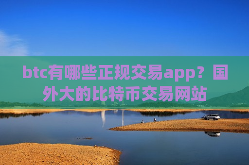 btc有哪些正规交易app?国外大的比特币交易网站-第1张图片-币圈网 btc有哪些正规交易app?国外大的比特币交易网站-第1张图片-币圈网