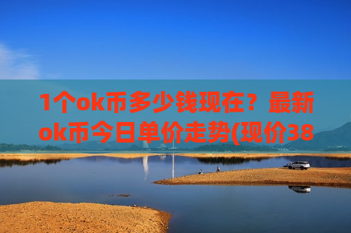 1个ok币多少钱现在?最新ok币今日单价走势(现价389.993元)-第1张图片-币圈网 1个ok币多少钱现在?最新ok币今日单价走势(现价389.993元)-第1张图片-币圈网