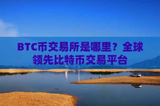 BTC币交易所是哪里?全球领先比特币交易平台-第1张图片-币圈网 BTC币交易所是哪里?全球领先比特币交易平台-第1张图片-币圈网