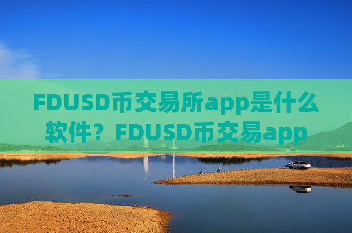 FDUSD币交易所app是什么软件?FDUSD币交易app比较安全-第1张图片-币圈网 FDUSD币交易所app是什么软件?FDUSD币交易app比较安全-第1张图片-币圈网