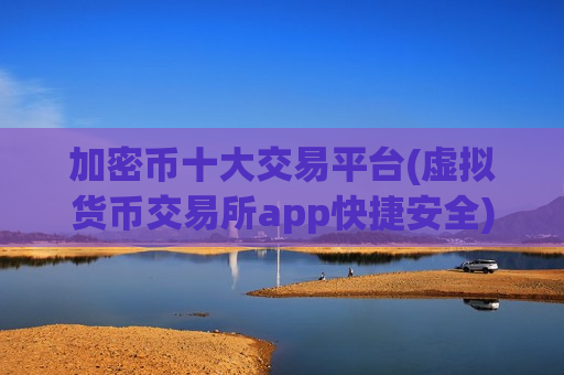 加密币十大交易平台(虚拟货币交易所app快捷安全)-第1张图片-币圈网 加密币十大交易平台(虚拟货币交易所app快捷安全)-第1张图片-币圈网