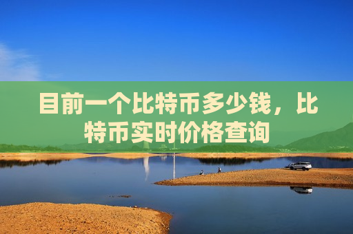 目前一个比特币多少钱，比特币实时价格查询-第1张图片-币圈网