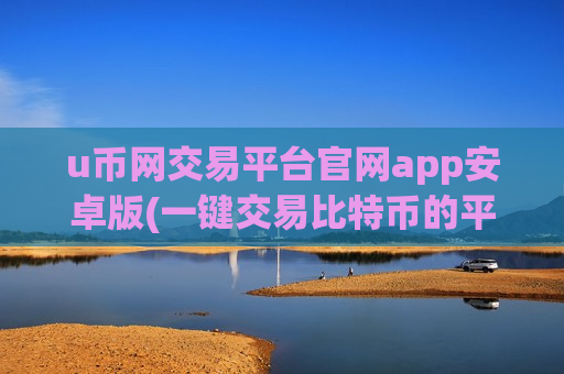 u币网交易平台官网app安卓版(一键交易比特币的平台)-第1张图片-币圈网 u币网交易平台官网app安卓版(一键交易比特币的平台)-第1张图片-币圈网