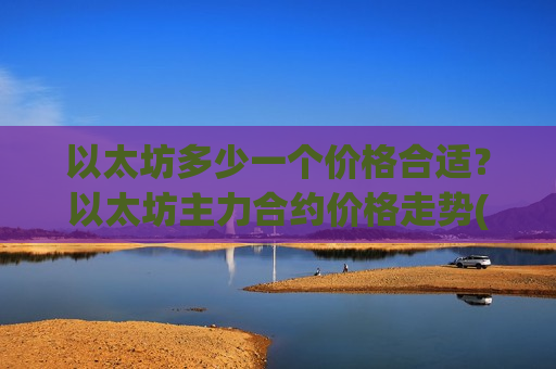 以太坊多少一个价格合适?以太坊主力合约价格走势(现价29090.73元)-第1张图片-币圈网 以太坊多少一个价格合适?以太坊主力合约价格走势(现价29090.73元)-第1张图片-币圈网