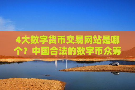 4大数字货币交易网站是哪个?中国合法的数字币众筹交易所-第1张图片-币圈网 4大数字货币交易网站是哪个?中国合法的数字币众筹交易所-第1张图片-币圈网
