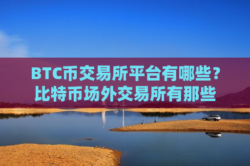 BTC币交易所平台有哪些?比特币场外交易所有那些-第1张图片-币圈网 BTC币交易所平台有哪些?比特币场外交易所有那些-第1张图片-币圈网