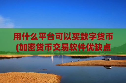 用什么平台可以买数字货币(加密货币交易软件优缺点详解)-第1张图片-币圈网 用什么平台可以买数字货币(加密货币交易软件优缺点详解)-第1张图片-币圈网