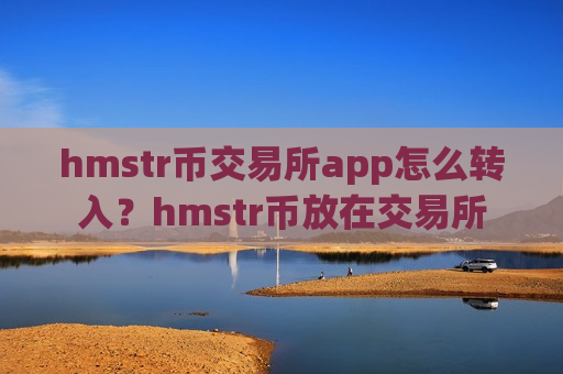 hmstr币交易所app怎么转入?hmstr币放在交易所-第1张图片-币圈网 hmstr币交易所app怎么转入?hmstr币放在交易所-第1张图片-币圈网