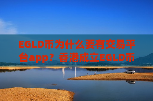 EGLD币为什么要有交易平台app?香港成立EGLD币交易app下载-第1张图片-币圈网 EGLD币为什么要有交易平台app?香港成立EGLD币交易app下载-第1张图片-币圈网