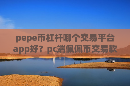 pepe币杠杆哪个交易平台app好？pc端佩佩币交易软件-第1张图片-币圈网