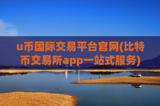 u币国际交易平台官网(比特币交易所app一站式服务)-第1张图片-币圈网