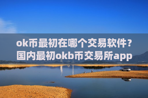 ok币最初在哪个交易软件?国内最初okb币交易所app下载-第1张图片-币圈网 ok币最初在哪个交易软件?国内最初okb币交易所app下载-第1张图片-币圈网