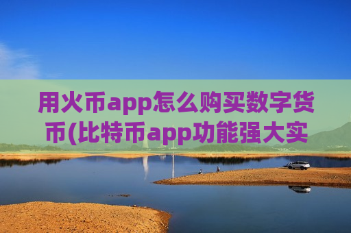 用火币app怎么购买数字货币(比特币app功能强大实用)-第1张图片-币圈网