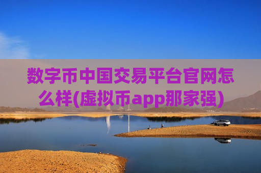 数字币中国交易平台官网怎么样(虚拟币app那家强)-第1张图片-币圈网 数字币中国交易平台官网怎么样(虚拟币app那家强)-第1张图片-币圈网