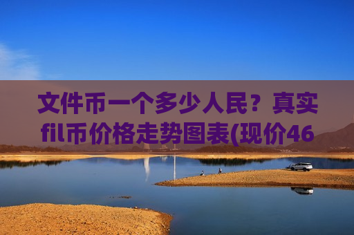 文件币一个多少人民?真实fil币价格走势图表(现价46.2892元)-第1张图片-币圈网 文件币一个多少人民?真实fil币价格走势图表(现价46.2892元)-第1张图片-币圈网