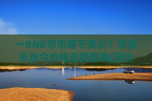 一BNB币币等于多少?币安币当今价格走势图表(现价5053.21元)-第1张图片-币圈网 一BNB币币等于多少?币安币当今价格走势图表(现价5053.21元)-第1张图片-币圈网
