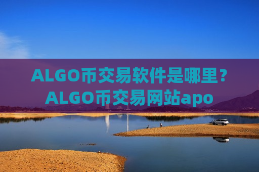 ALGO币交易软件是哪里?ALGO币交易网站apo-第1张图片-币圈网 ALGO币交易软件是哪里?ALGO币交易网站apo-第1张图片-币圈网