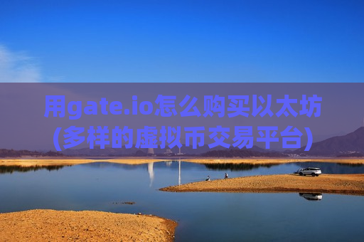 用gate.io怎么购买以太坊(多样的虚拟币交易平台)-第1张图片-币圈网 用gate.io怎么购买以太坊(多样的虚拟币交易平台)-第1张图片-币圈网