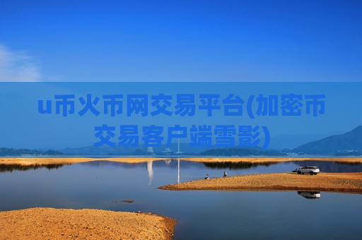 u币火币网交易平台(加密币交易客户端雪影)-第1张图片-币圈网