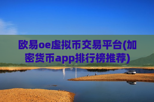 欧易oe虚拟币交易平台(加密货币app排行榜推荐)-第1张图片-币圈网