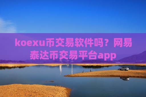 koexu币交易软件吗?网易泰达币交易平台app-第1张图片-币圈网 koexu币交易软件吗?网易泰达币交易平台app-第1张图片-币圈网